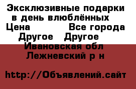 Эксклюзивные подарки в день влюблённых! › Цена ­ 1 580 - Все города Другое » Другое   . Ивановская обл.,Лежневский р-н